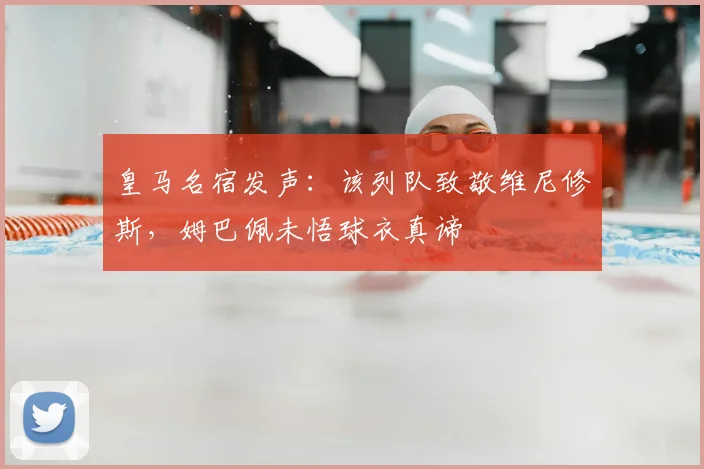 皇马名宿发声:该列队致敬维尼修斯,姆巴佩未悟球衣真谛