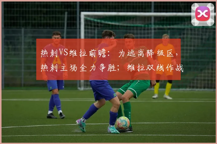 热刺VS维拉前瞻:为逃离降级区,热刺主场全力争胜;维拉双线作战,体能或成隐患