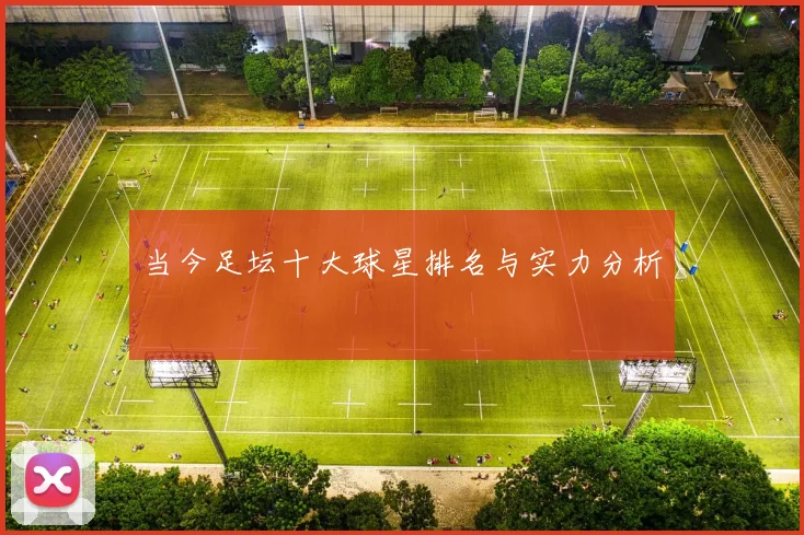 当今足坛十大球星排名与实力分析