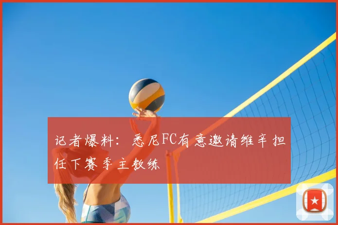 记者爆料:悉尼FC有意邀请维辛担任下赛季主教练